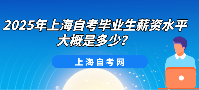 2025年上海自考毕业生薪资水平大概是多少?(图1) 2025年上海自考毕业生薪资水平大概是多少?(图1)
