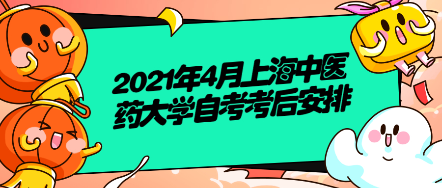 2021年4月上海中医药大学自考考后安排