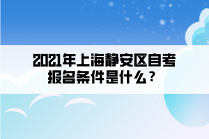 2021年上海静安区自考报名条件是什么？